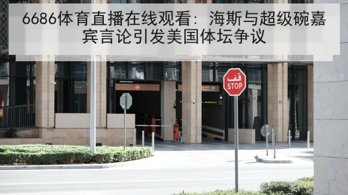 6686体育直播在线观看: 海斯与超级碗嘉宾言论引发美国体坛争议