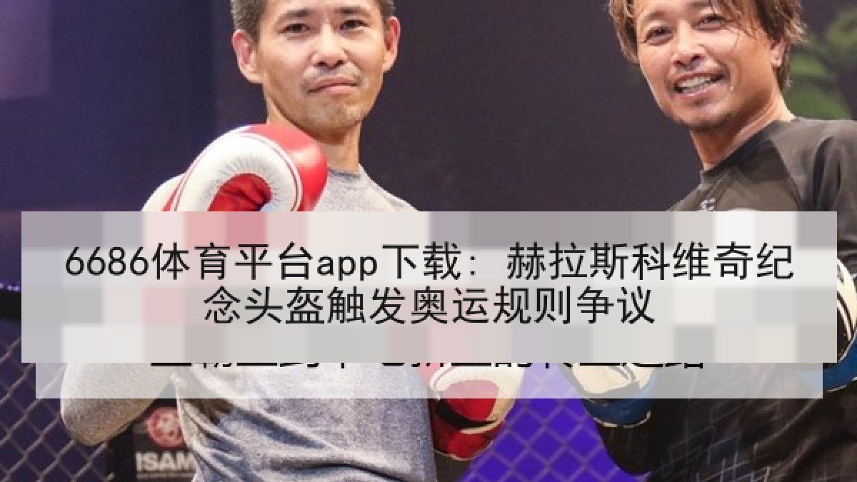 6686体育平台app下载: 赫拉斯科维奇纪念头盔触发奥运规则争议