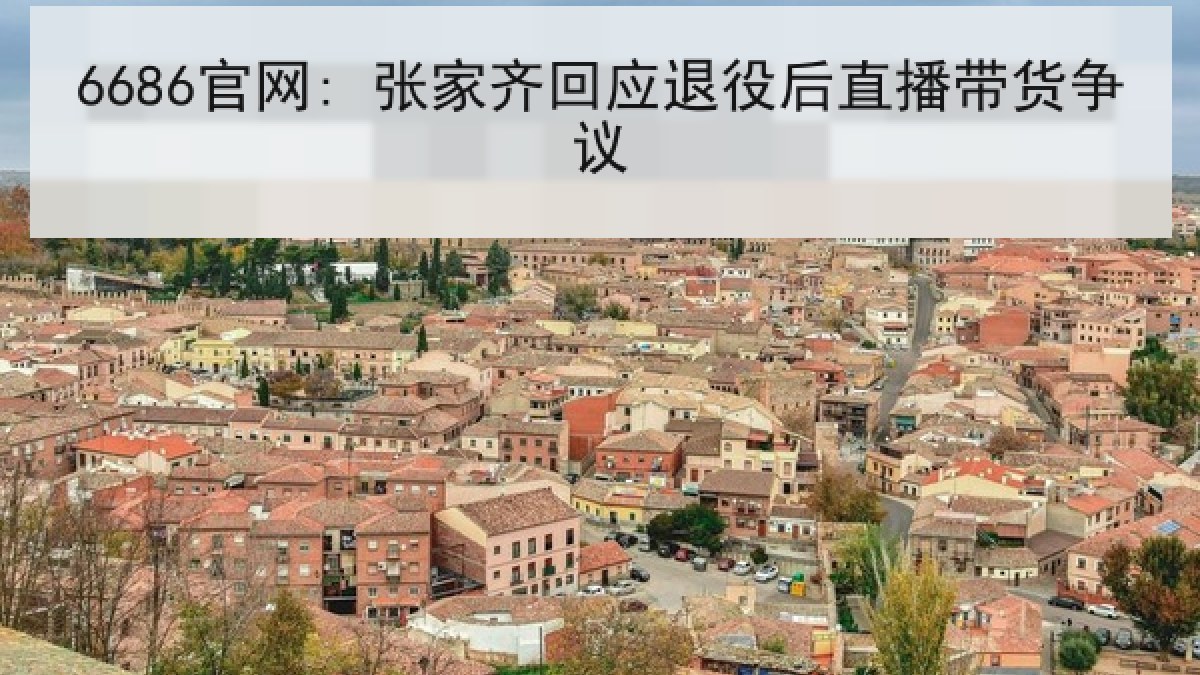 6686官网: 张家齐回应退役后直播带货争议 6686官网: 张家齐回应退役后直播带货争议