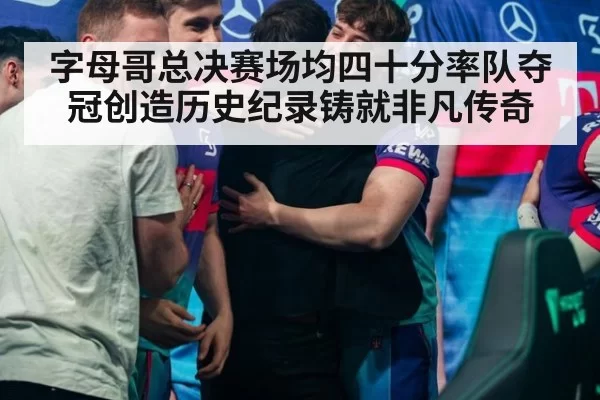 字母哥总决赛场均四十分率队夺冠创造历史纪录铸就非凡传奇