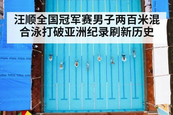 汪顺全国冠军赛男子两百米混合泳打破亚洲纪录刷新历史