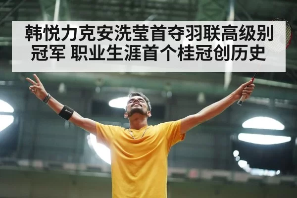 韩悦力克安洗莹首夺羽联高级别冠军 职业生涯首个桂冠创历史